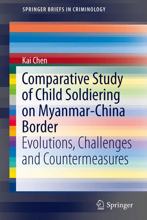 Comparative Study of Child Soldiering on Myanmar-China Border: Evolutions, Challenges and Countermeasures (SpringerBriefs in Criminology)