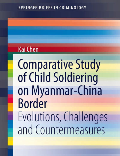 Comparative Study of Child Soldiering on Myanmar-China Border: Evolutions, Challenges and Countermeasures (SpringerBriefs in Criminology)