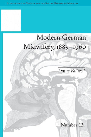 Modern German Midwifery, 1885–1960 (Studies for the Society for the Social History of Medicine)