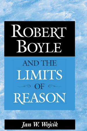 Robert Boyle and the Limits of Reason