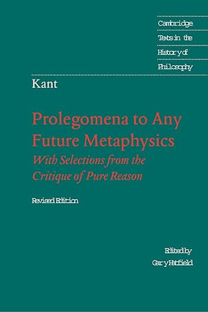 Prolegomena to Any Future Metaphysics: That Will Be Able to Come Forward as Science: With Selections from the Critique of Pure Reason, Revised Edition (Cambridge Texts in the History of Philosophy)