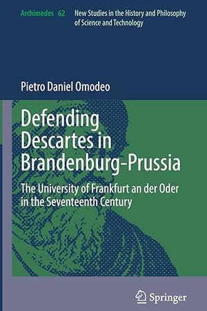 Defending Descartes in Brandenburg-Prussia: The University of Frankfurt an der Oder in the Seventeenth Century (Archimedes, 62)