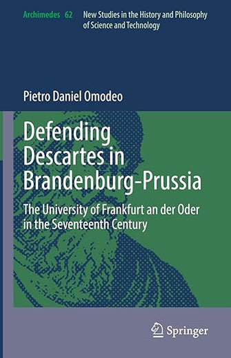Defending Descartes in Brandenburg-Prussia: The University of Frankfurt an der Oder in the Seventeenth Century (Archimedes, 62)