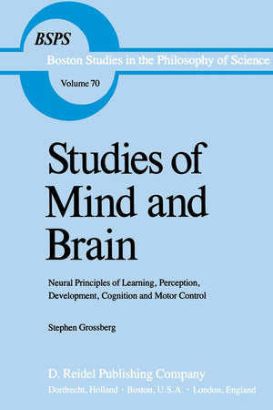 Studies of Mind and Brain: Neural Principles of Learning, Perception, Development, Cognition and Motor Control (Boston Studies in the Philosophy of Science, Volume 70)
