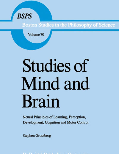 Studies of Mind and Brain: Neural Principles of Learning, Perception, Development, Cognition and Motor Control (Boston Studies in the Philosophy of Science, Volume 70)