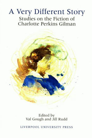 A Very Different Story: Studies on the Fiction of Charlotte Perkins Gilman (Liverpool Science Fiction Texts and Studies, 14) (Volume 14)
