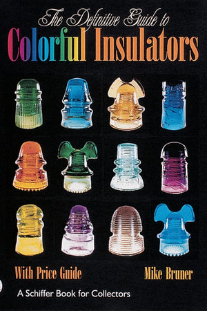 The Definitive Guide to Colorful Insulators (Schiffer Book for Collectors)