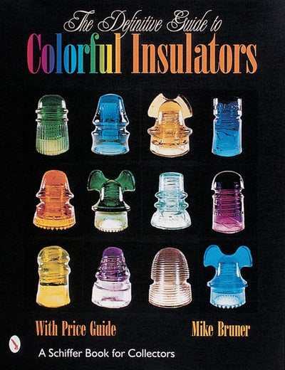 The Definitive Guide to Colorful Insulators (Schiffer Book for Collectors)