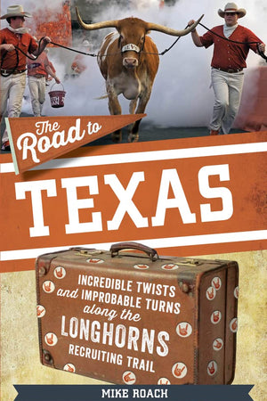 The Road to Texas: Incredible Twists and Improbable Turns Along the Texas Longhorns Recruiting Trail (The Road Series)