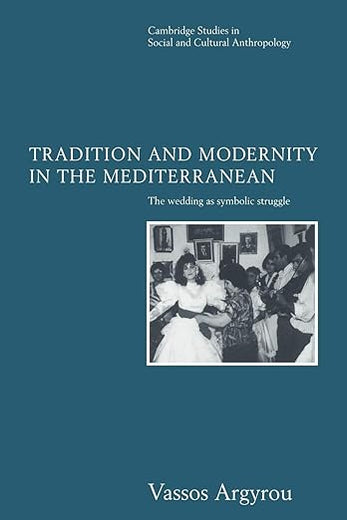 Tradition and Modernity in the Mediterranean: The Wedding as Symbolic Struggle (Cambridge Studies in Social and Cultural Anthropology, Series Number 101)