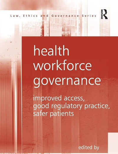 Health Workforce Governance: Improved Access, Good Regulatory Practice, Safer Patients (Law, Ethics and Governance)