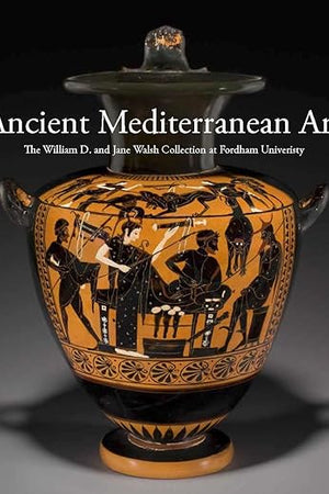 Ancient Mediterranean Art: The William D. and Jane Walsh Collection at Fordham University