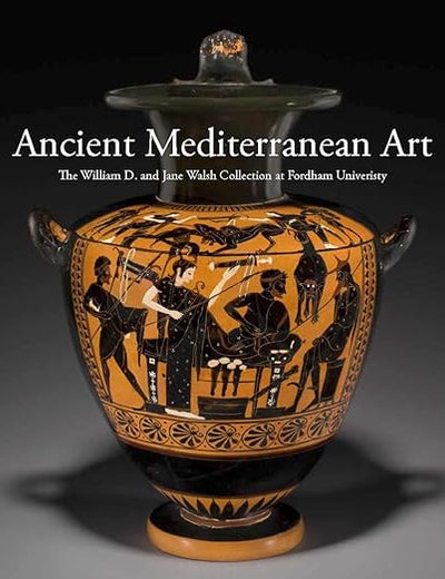 Ancient Mediterranean Art: The William D. and Jane Walsh Collection at Fordham University