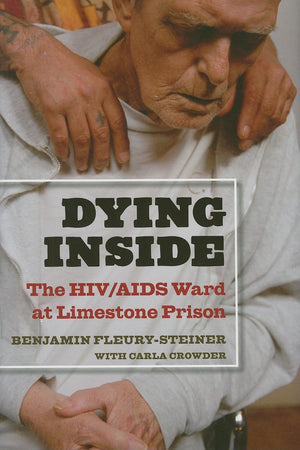 Dying Inside: The HIV/AIDS Ward at Limestone Prison (Law, Meaning, And Violence)