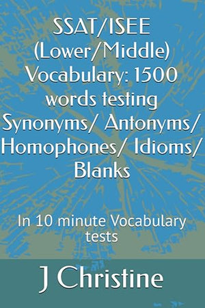 SSAT/ISEE (Lower/Middle) Vocabulary: 1500 words testing Synonyms/ Antonyms/ Homophones/ Idioms/ Blanks: In 10 minute Vocabulary tests