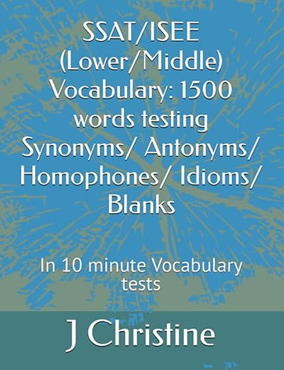 SSAT/ISEE (Lower/Middle) Vocabulary: 1500 words testing Synonyms/ Antonyms/ Homophones/ Idioms/ Blanks: In 10 minute Vocabulary tests