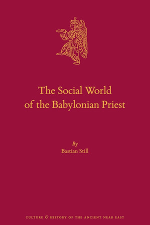 The Social World of the Babylonian Priest (Culture and History of the Ancient Near East, 103)