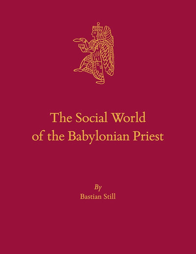 The Social World of the Babylonian Priest (Culture and History of the Ancient Near East, 103)