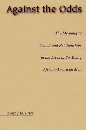 Against the Odds: The Meaning of School and Relationships in the Lives of Six Young African-American Men (Issues in Curriculum Theory, Policy, and Research)