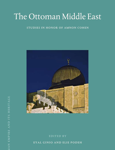 The Ottoman Middle East: Studies in Honor of Amnon Cohen (The Ottoman Empire and its Heritage, 55)