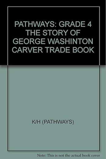 PATHWAYS: GRADE 4 THE STORY OF GEORGE WASHINTON CARVER TRADE BOOK
