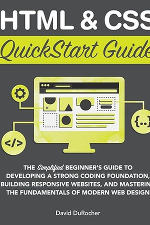 HTML and CSS QuickStart Guide: The Simplified Beginners Guide to Developing a Strong Coding Foundation, Building Responsive Websites, and Mastering ... (Coding & Programming - QuickStart Guides)