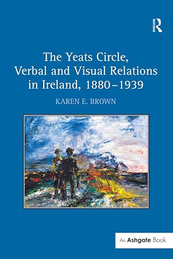 The Yeats Circle, Verbal and Visual Relations in Ireland, 1880-1939