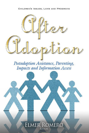 After Adoption: Postadoption Assistance, Parenting, Impacts and Information Access (Children's Issues, Laws and Programs)