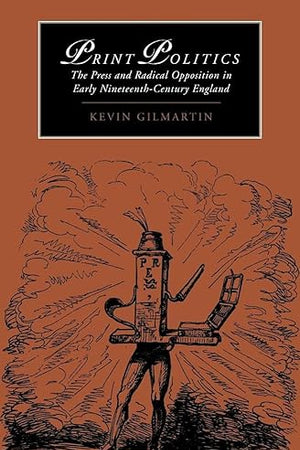 Print Politics: The Press and Radical Opposition in Early Nineteenth-Century England (Cambridge Studies in Romanticism, Series Number 21)