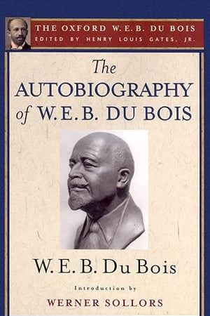 The Autobiography of W. E. B. Du Bois (The Oxford W. E. B. Du Bois): A Soliloquy on Viewing My Life from the Last Decade of Its First Century