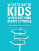 What to Say to Kids When Nothing Seems to Work: A Practical Guide for Parents and Caregivers