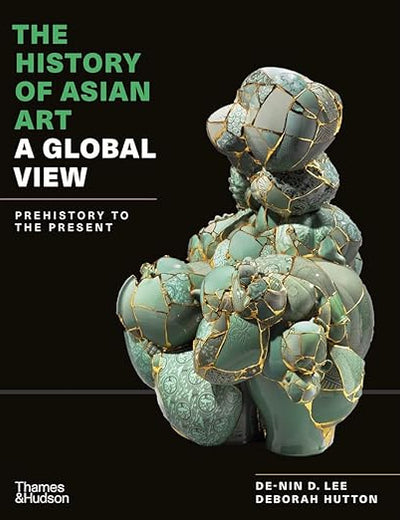 The History of Asian Art: A Global View: Prehistory to the Present