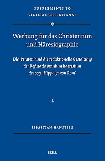 Werbung für das Christentum und Häresiographie: Die ‚Peraten' und die redaktionelle Gestaltung der Refutatio omnium haeresium des sog. ‚Hippolyt von Rom' (Vigiliae Christianae, Supplements, 184)
