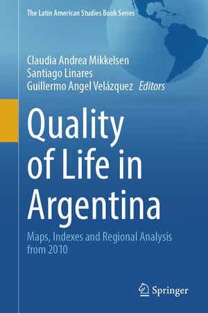 Quality of Life in Argentina: Maps, Indexes and Regional Analysis from 2010 (The Latin American Studies Book Series)
