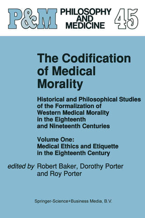 The Codification of Medical Morality: Historical and Philosophical Studies of the Formalization of Western Medical Morality in the Eighteenth and Nineteenth Centuries, Vol. 1: Medical Ethics and Etiquette in the Eighteenth Century
