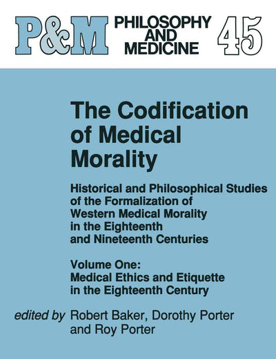 The Codification of Medical Morality: Historical and Philosophical Studies of the Formalization of Western Medical Morality in the Eighteenth and Nineteenth Centuries, Vol. 1: Medical Ethics and Etiquette in the Eighteenth Century