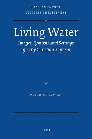 Living Water: Images, Symbols, and Settings of Early Christian Baptism (Vigiliae Christianae, Supplements, 105)