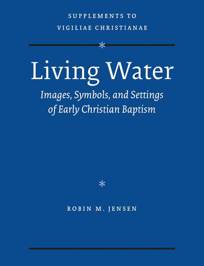 Living Water: Images, Symbols, and Settings of Early Christian Baptism (Vigiliae Christianae, Supplements, 105)
