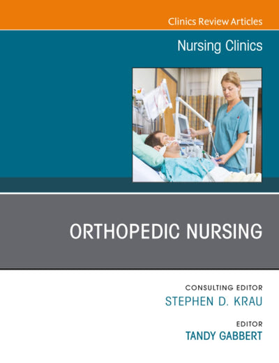 Orthopedic Nursing, An Issue of Nursing Clinics of North America (The Clinics: Nursing, Volume 55-2)