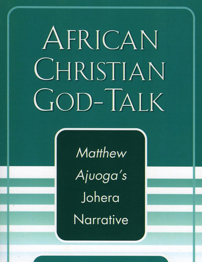 African Christian God-Talk: Matthew Ajuoga's Johera Narrative (American Society of Missiology Dissertation)