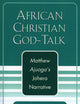 African Christian God-Talk: Matthew Ajuoga's Johera Narrative (American Society of Missiology Dissertation)