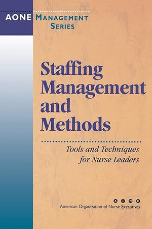 Staffing Management and Methods: Tools and Techniques for Nurse Leaders (J-B AHA Press)