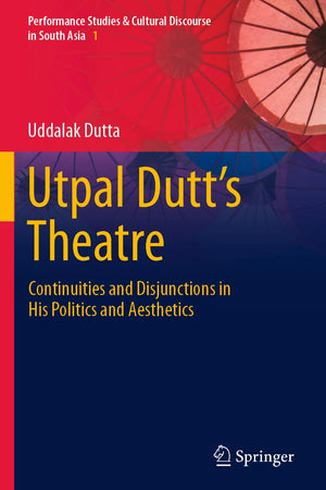 Utpal Dutt's Theatre: Continuities and Disjunctions in His Politics and Aesthetics (Performance Studies & Cultural Discourse in South Asia)