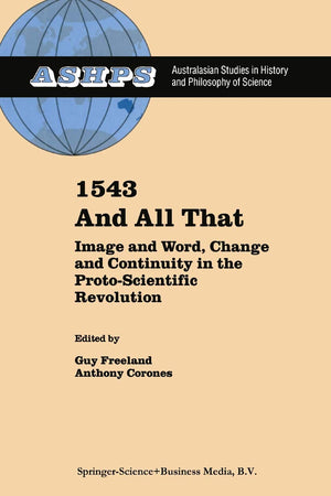 1543 and All That: Image and Word, Change and Continuity in the Proto-Scientific Revolution (Studies in History and Philosophy of Science, 13)