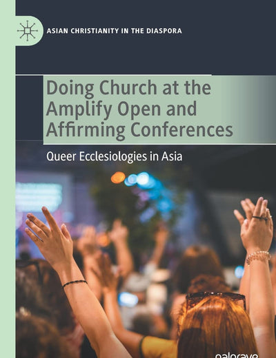 Doing Church at the Amplify Open and Affirming Conferences: Queer Ecclesiologies in Asia (Asian Christianity in the Diaspora)