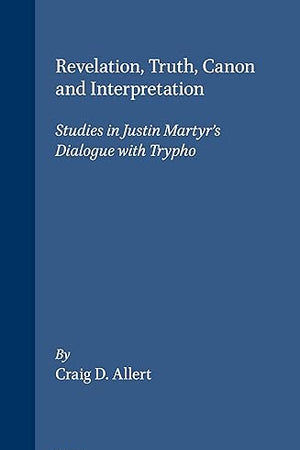 Revelation, Truth, Canon and Interpretation: Studies in Justin Martyr's Dialogue with Trypho (Vigiliae Christianae, Supplements, 64)