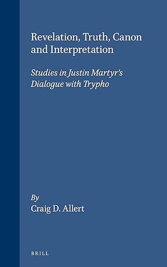 Revelation, Truth, Canon and Interpretation: Studies in Justin Martyr's Dialogue with Trypho (Vigiliae Christianae, Supplements, 64)