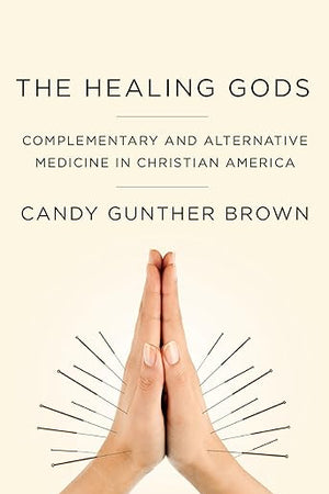 The Healing Gods: Complementary and Alternative Medicine in Christian America