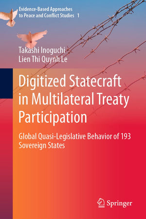 Digitized Statecraft in Multilateral Treaty Participation: Global Quasi-Legislative Behavior of 193 Sovereign States (Evidence-Based Approaches to Peace and Conflict Studies, 1)