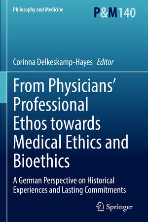 From Physicians’ Professional Ethos towards Medical Ethics and Bioethics: A German Perspective on Historical Experiences and Lasting Commitments (Philosophy and Medicine)